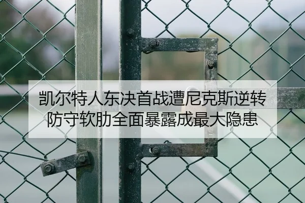 凯尔特人东决首战遭尼克斯逆转 防守软肋全面暴露成最大隐患